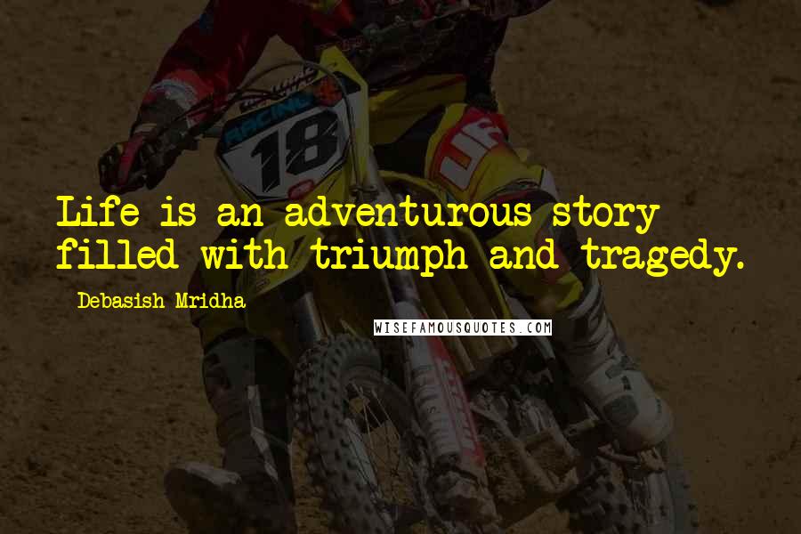 Debasish Mridha Quotes: Life is an adventurous story filled with triumph and tragedy.