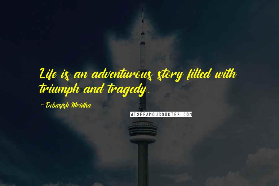 Debasish Mridha Quotes: Life is an adventurous story filled with triumph and tragedy.
