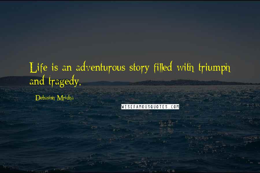 Debasish Mridha Quotes: Life is an adventurous story filled with triumph and tragedy.