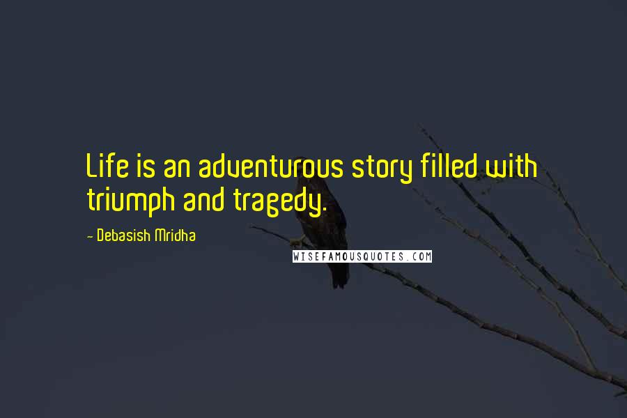 Debasish Mridha Quotes: Life is an adventurous story filled with triumph and tragedy.