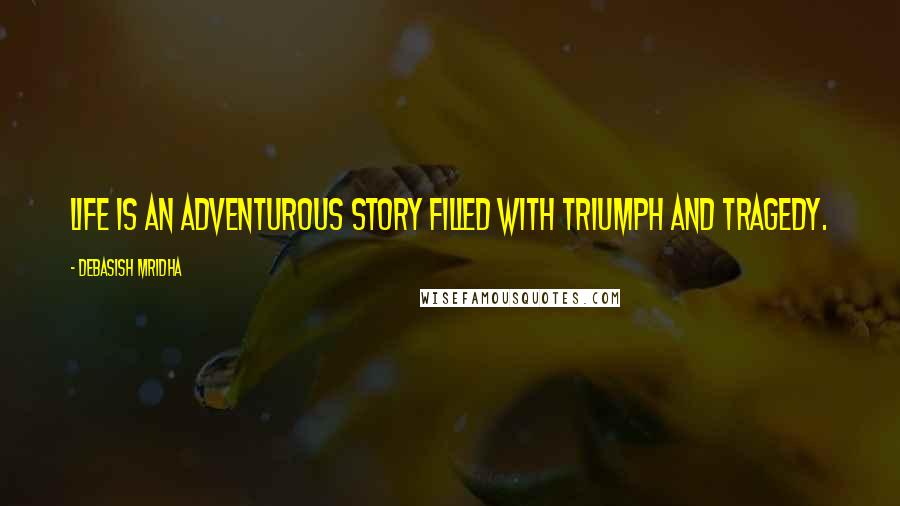 Debasish Mridha Quotes: Life is an adventurous story filled with triumph and tragedy.