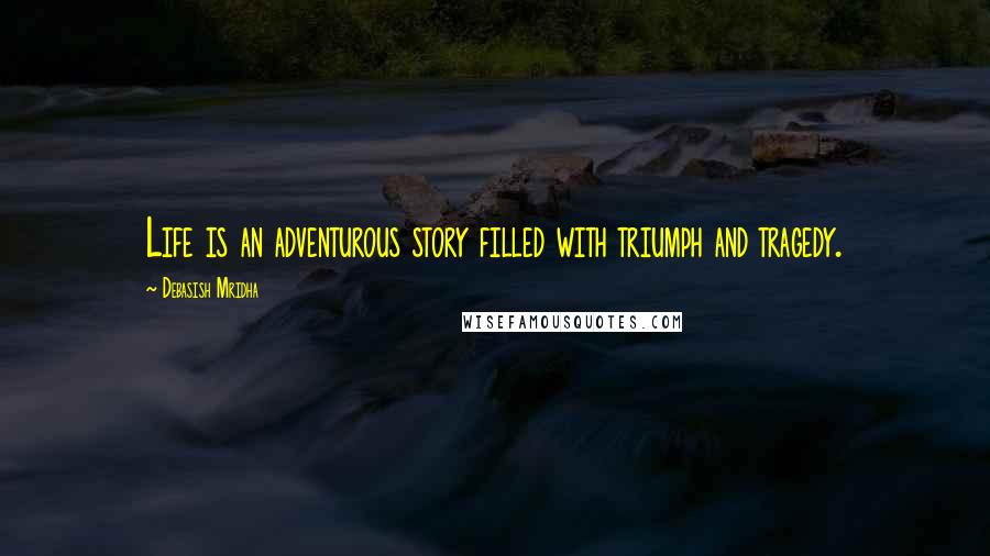 Debasish Mridha Quotes: Life is an adventurous story filled with triumph and tragedy.