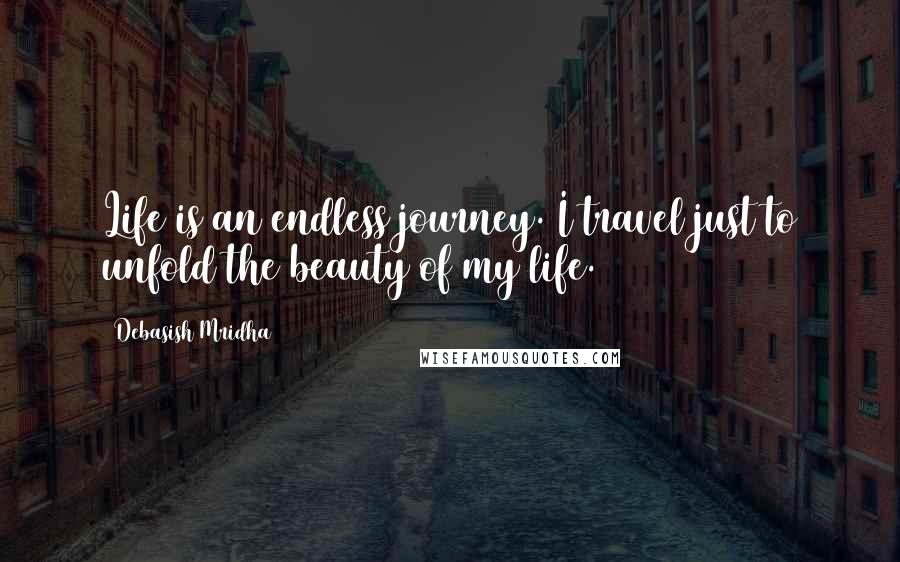 Debasish Mridha Quotes: Life is an endless journey. I travel just to unfold the beauty of my life.