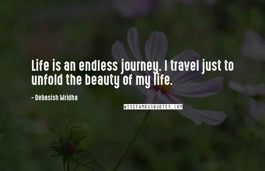 Debasish Mridha Quotes: Life is an endless journey. I travel just to unfold the beauty of my life.