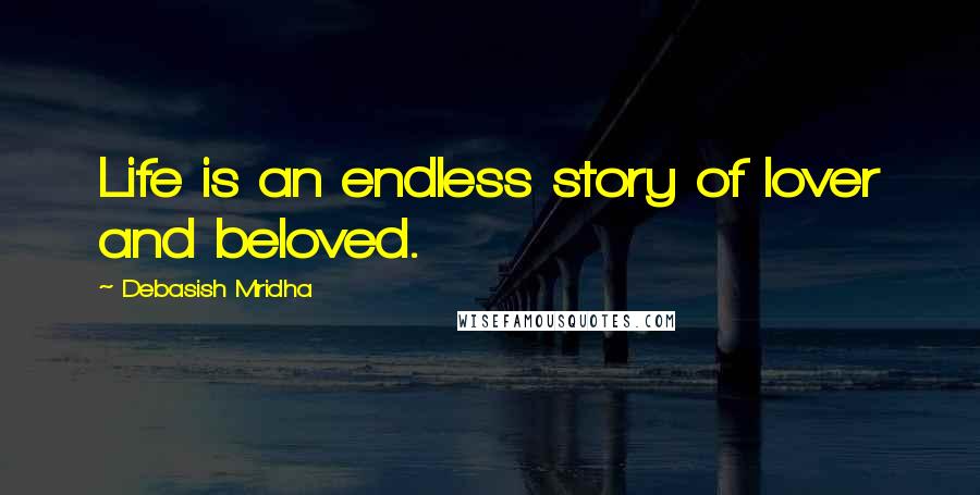 Debasish Mridha Quotes: Life is an endless story of lover and beloved.