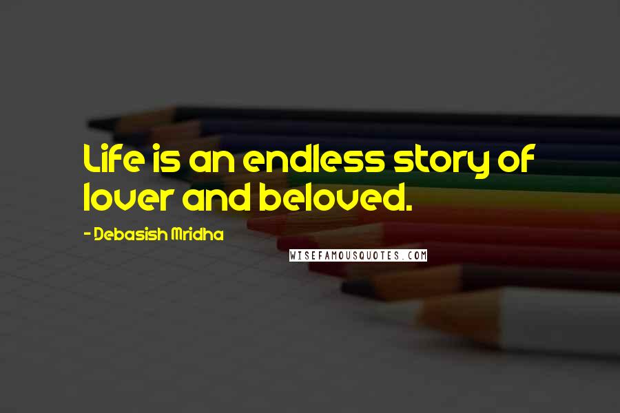 Debasish Mridha Quotes: Life is an endless story of lover and beloved.