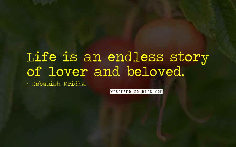 Debasish Mridha Quotes: Life is an endless story of lover and beloved.