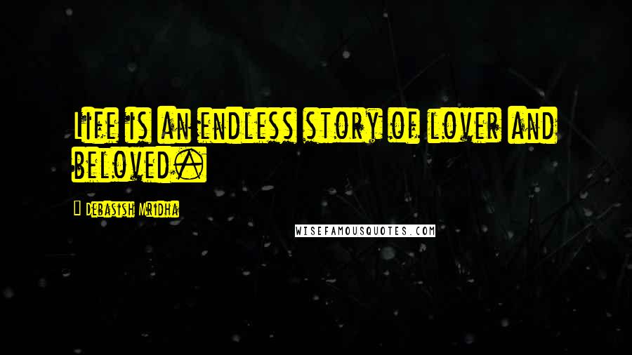 Debasish Mridha Quotes: Life is an endless story of lover and beloved.