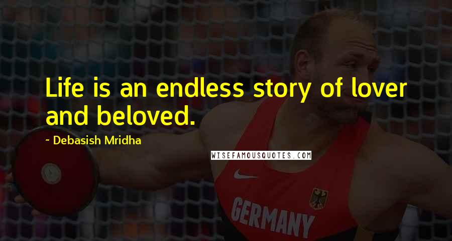 Debasish Mridha Quotes: Life is an endless story of lover and beloved.