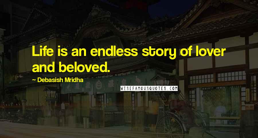 Debasish Mridha Quotes: Life is an endless story of lover and beloved.