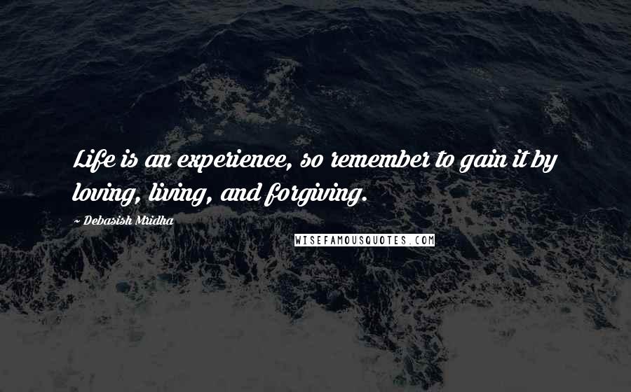 Debasish Mridha Quotes: Life is an experience, so remember to gain it by loving, living, and forgiving.