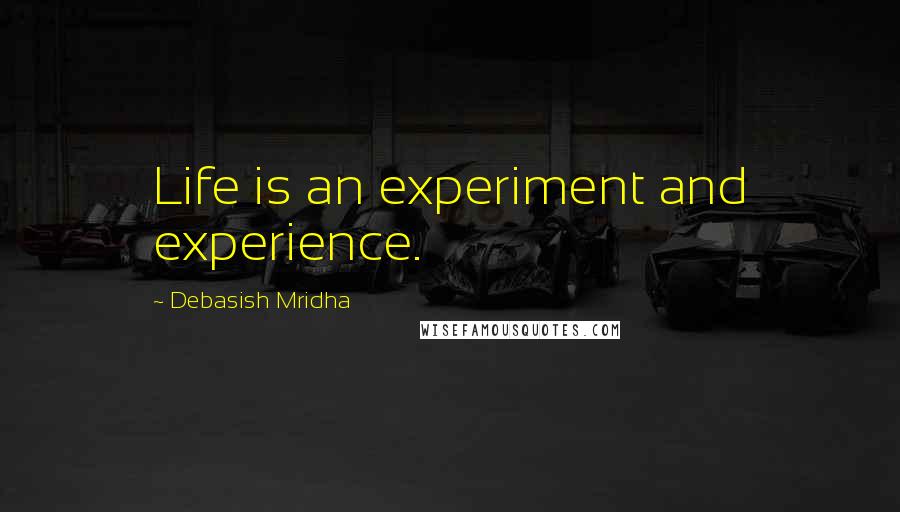 Debasish Mridha Quotes: Life is an experiment and experience.