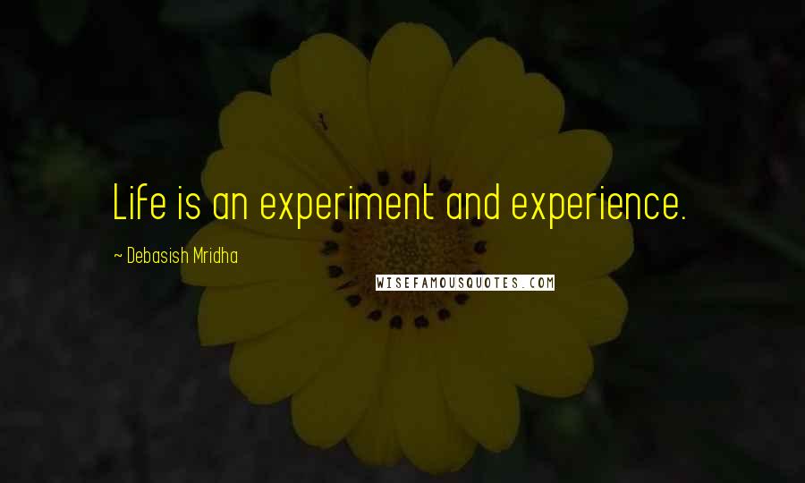 Debasish Mridha Quotes: Life is an experiment and experience.