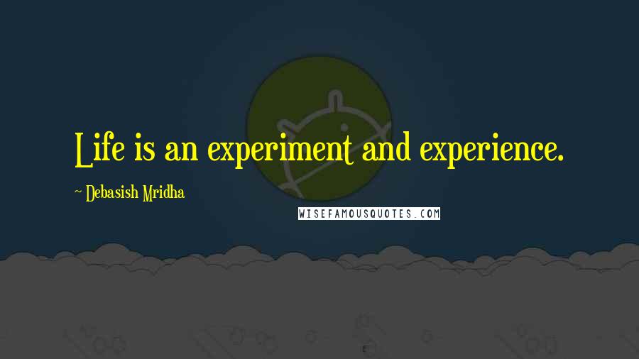 Debasish Mridha Quotes: Life is an experiment and experience.