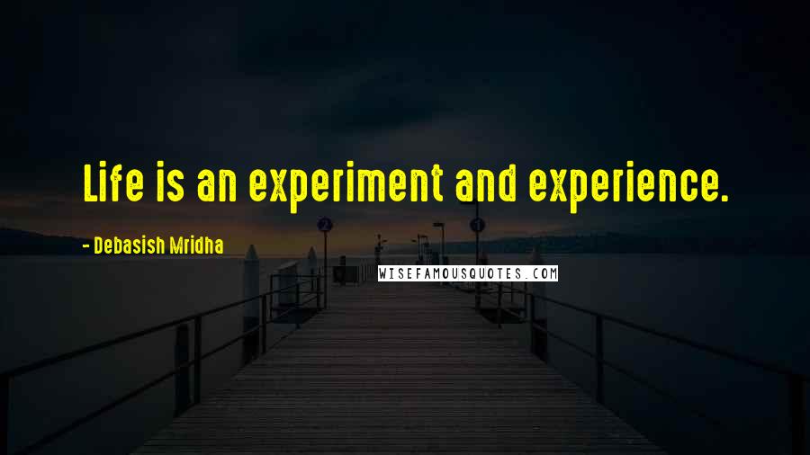 Debasish Mridha Quotes: Life is an experiment and experience.