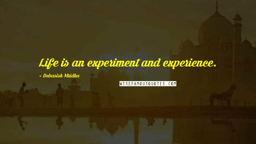 Debasish Mridha Quotes: Life is an experiment and experience.