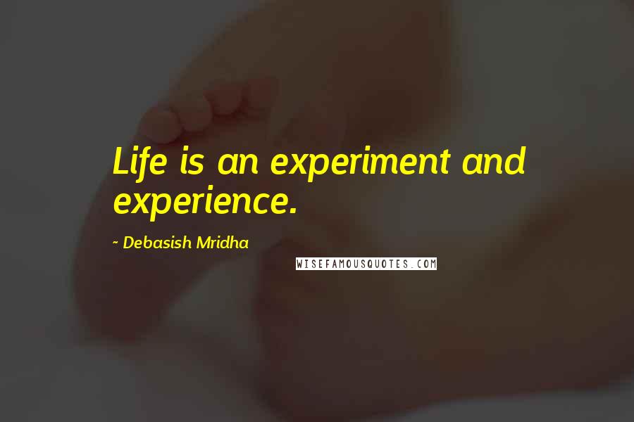 Debasish Mridha Quotes: Life is an experiment and experience.