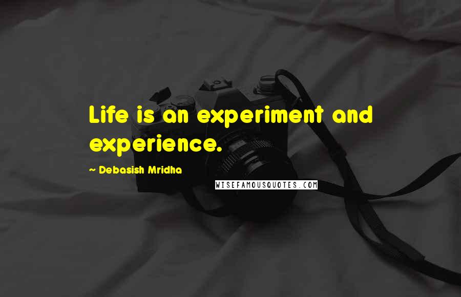 Debasish Mridha Quotes: Life is an experiment and experience.