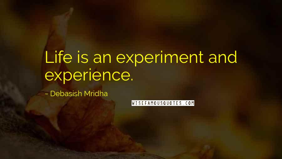 Debasish Mridha Quotes: Life is an experiment and experience.