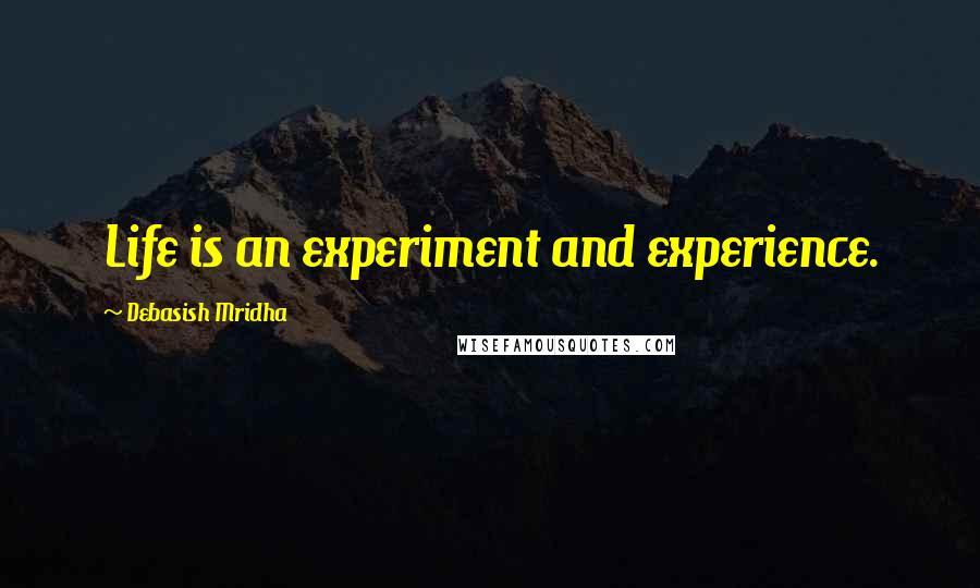 Debasish Mridha Quotes: Life is an experiment and experience.