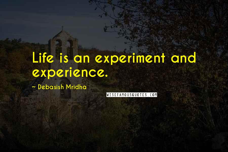 Debasish Mridha Quotes: Life is an experiment and experience.