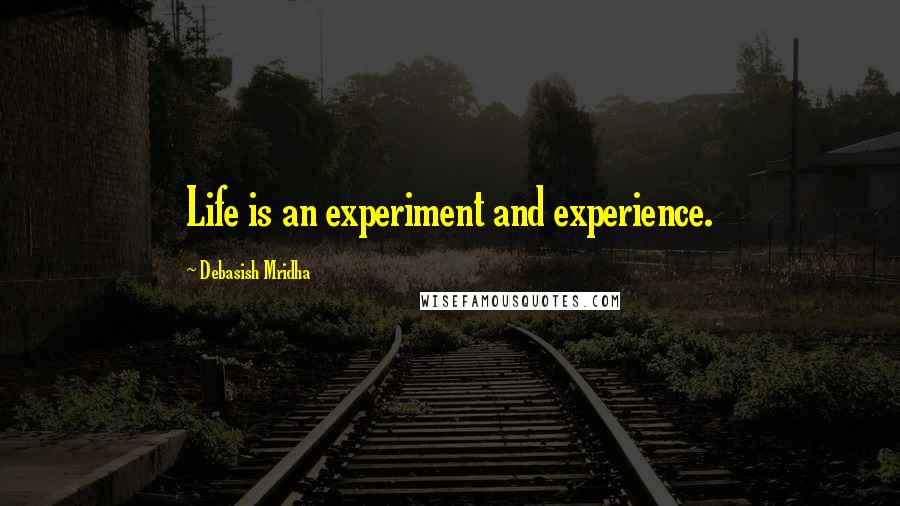 Debasish Mridha Quotes: Life is an experiment and experience.