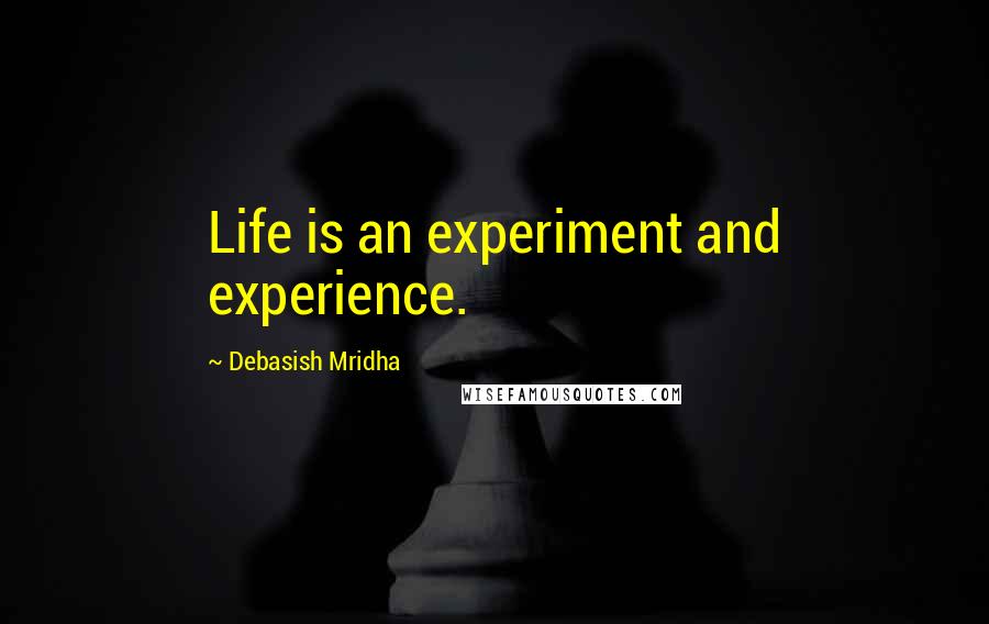 Debasish Mridha Quotes: Life is an experiment and experience.