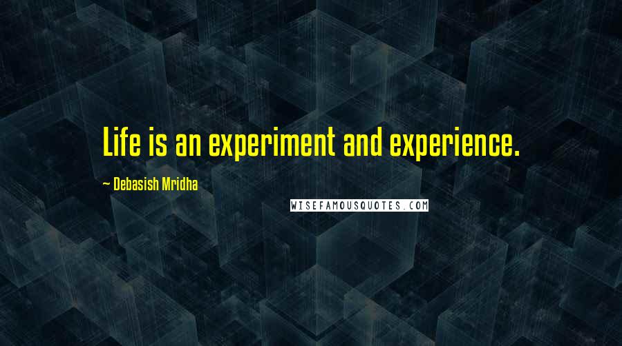 Debasish Mridha Quotes: Life is an experiment and experience.
