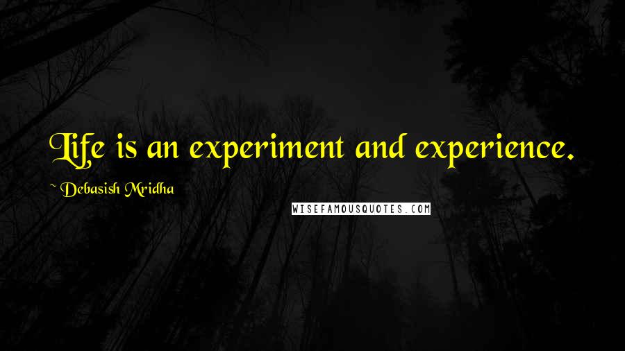 Debasish Mridha Quotes: Life is an experiment and experience.