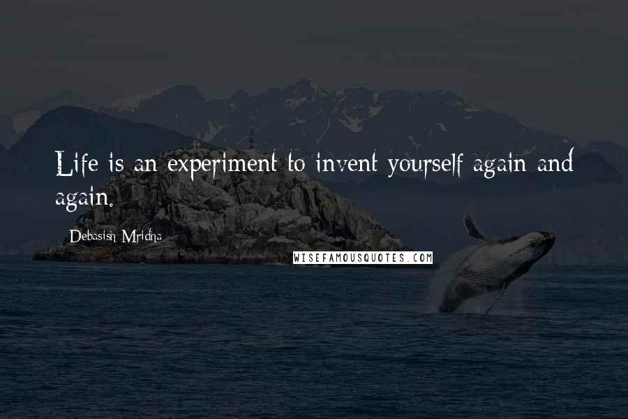 Debasish Mridha Quotes: Life is an experiment to invent yourself again and again.