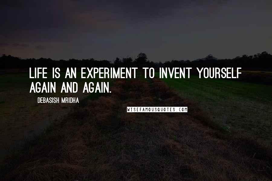 Debasish Mridha Quotes: Life is an experiment to invent yourself again and again.