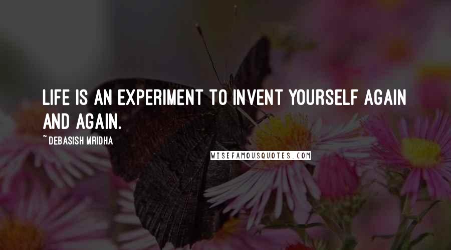 Debasish Mridha Quotes: Life is an experiment to invent yourself again and again.