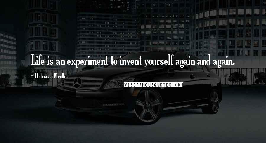 Debasish Mridha Quotes: Life is an experiment to invent yourself again and again.