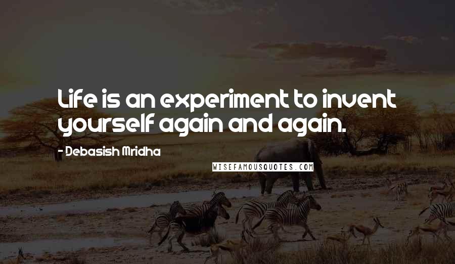 Debasish Mridha Quotes: Life is an experiment to invent yourself again and again.