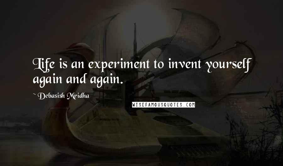 Debasish Mridha Quotes: Life is an experiment to invent yourself again and again.