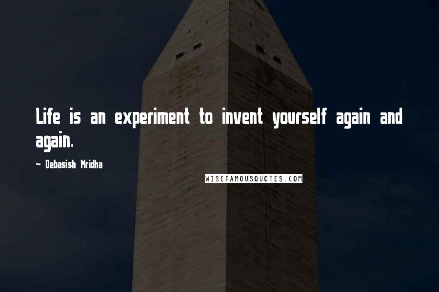 Debasish Mridha Quotes: Life is an experiment to invent yourself again and again.