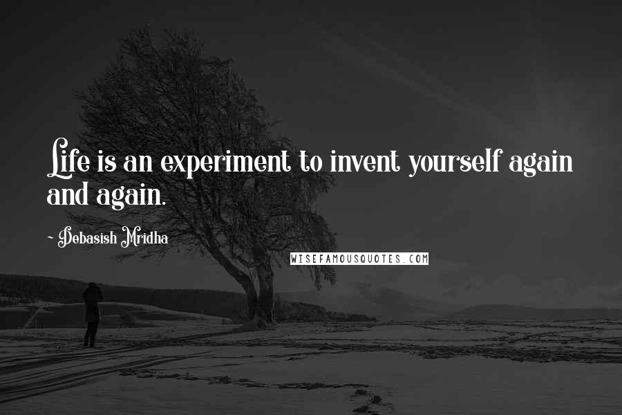 Debasish Mridha Quotes: Life is an experiment to invent yourself again and again.