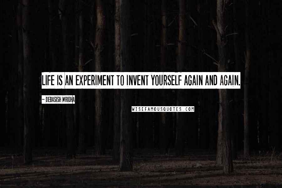 Debasish Mridha Quotes: Life is an experiment to invent yourself again and again.