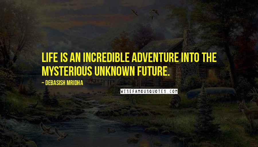 Debasish Mridha Quotes: Life is an incredible adventure into the mysterious unknown future.