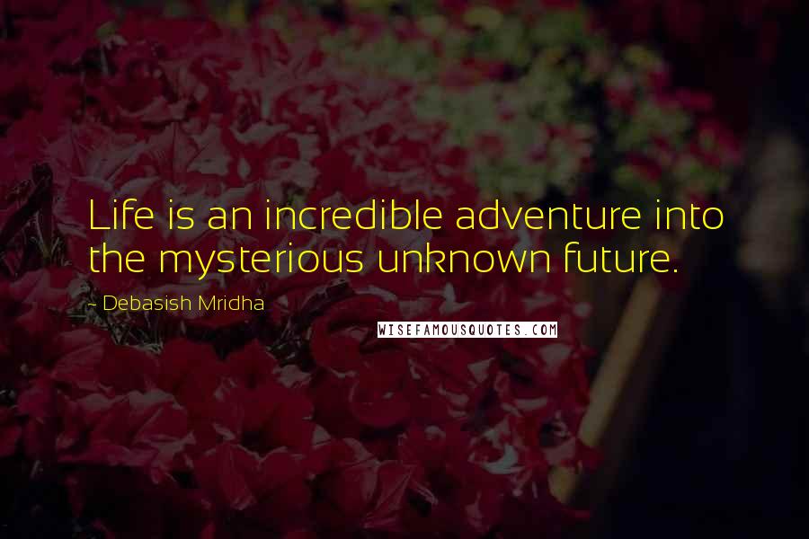 Debasish Mridha Quotes: Life is an incredible adventure into the mysterious unknown future.