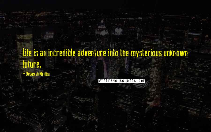 Debasish Mridha Quotes: Life is an incredible adventure into the mysterious unknown future.