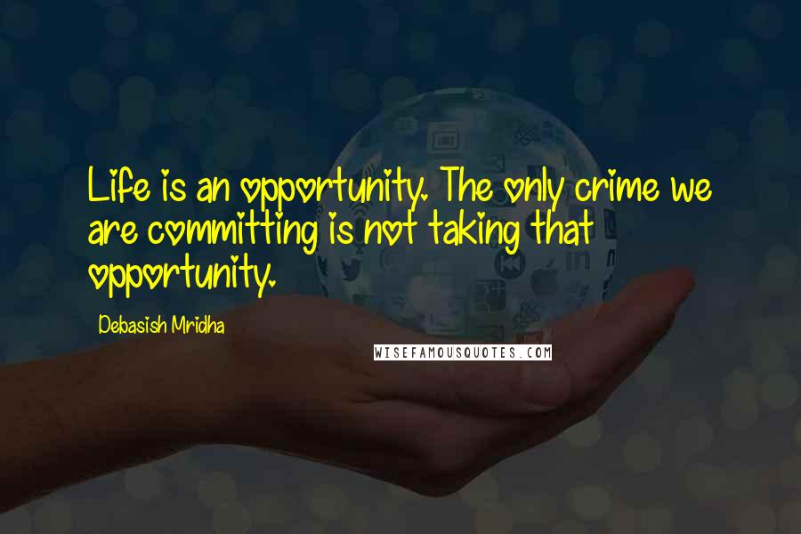 Debasish Mridha Quotes: Life is an opportunity. The only crime we are committing is not taking that opportunity.