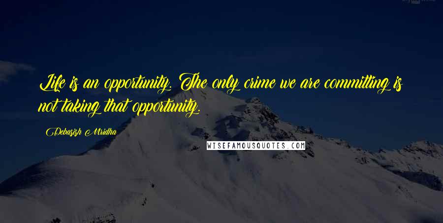 Debasish Mridha Quotes: Life is an opportunity. The only crime we are committing is not taking that opportunity.