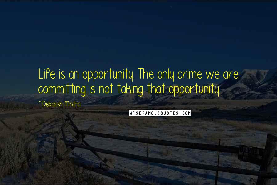 Debasish Mridha Quotes: Life is an opportunity. The only crime we are committing is not taking that opportunity.