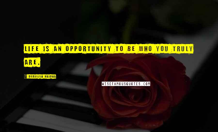 Debasish Mridha Quotes: Life is an opportunity to be who you truly are.