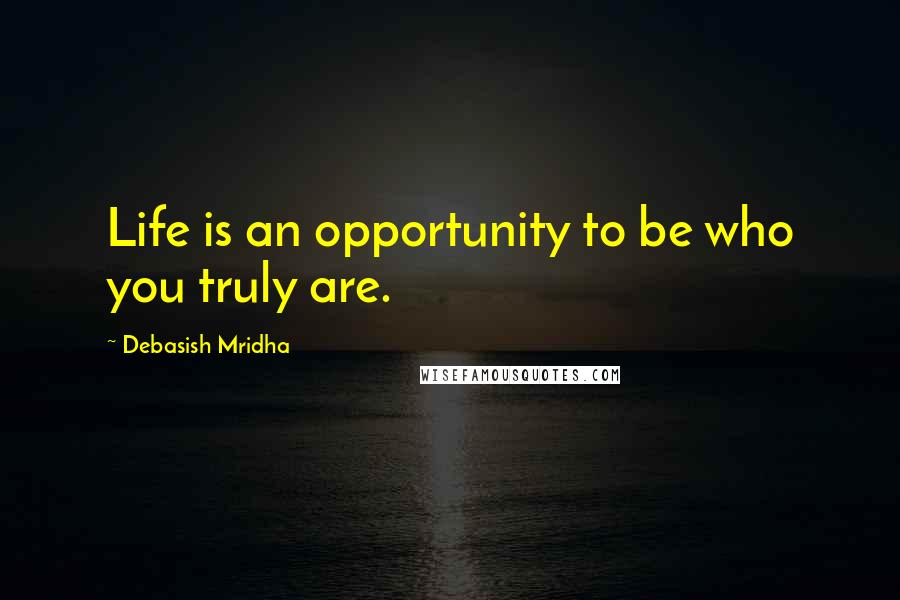 Debasish Mridha Quotes: Life is an opportunity to be who you truly are.