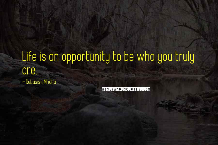 Debasish Mridha Quotes: Life is an opportunity to be who you truly are.