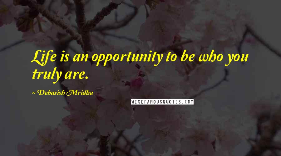 Debasish Mridha Quotes: Life is an opportunity to be who you truly are.