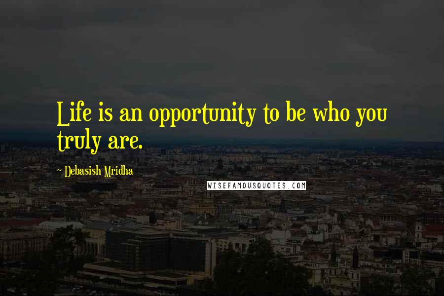 Debasish Mridha Quotes: Life is an opportunity to be who you truly are.