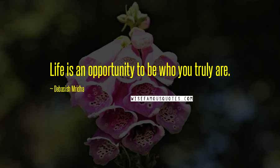 Debasish Mridha Quotes: Life is an opportunity to be who you truly are.